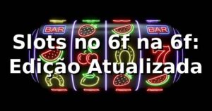 Slots no 6f na 6f: Edição Atualizada